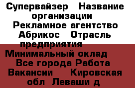 Супервайзер › Название организации ­ Рекламное агентство Абрикос › Отрасль предприятия ­ BTL › Минимальный оклад ­ 1 - Все города Работа » Вакансии   . Кировская обл.,Леваши д.